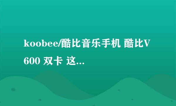 koobee/酷比音乐手机 酷比V600 双卡 这手机怎么样？