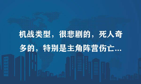 机战类型，很悲剧的，死人奇多的，特别是主角阵营伤亡很重的动画