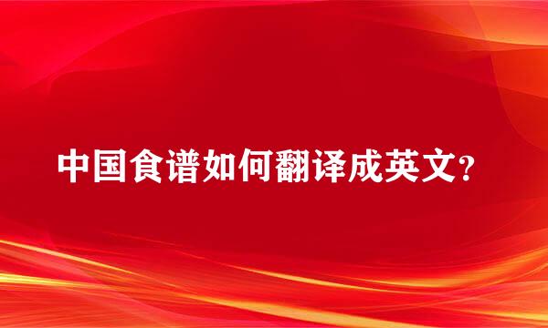 中国食谱如何翻译成英文？