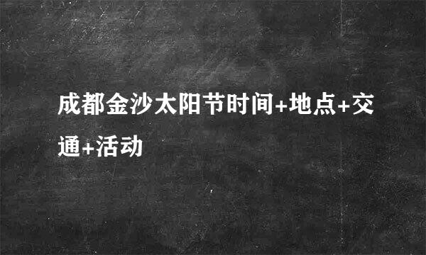 成都金沙太阳节时间+地点+交通+活动