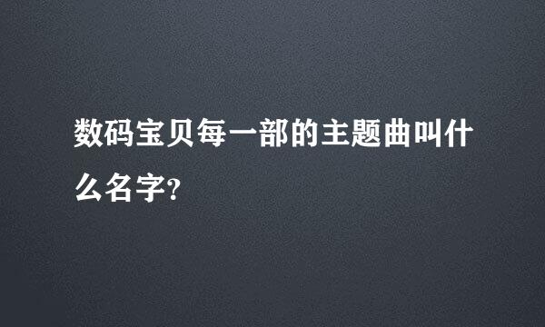 数码宝贝每一部的主题曲叫什么名字？