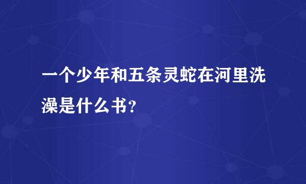 一个少年和五条灵蛇在河里洗澡是什么书？