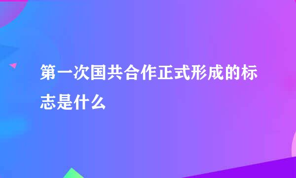 第一次国共合作正式形成的标志是什么