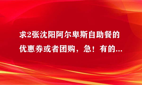 求2张沈阳阿尔卑斯自助餐的优惠券或者团购，急！有的话马上给20分！