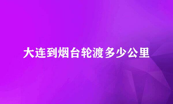 大连到烟台轮渡多少公里