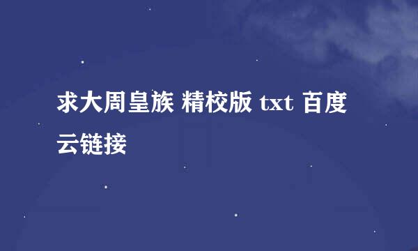 求大周皇族 精校版 txt 百度云链接