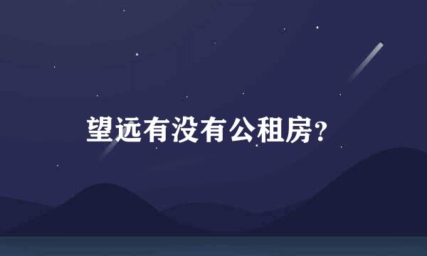 望远有没有公租房？