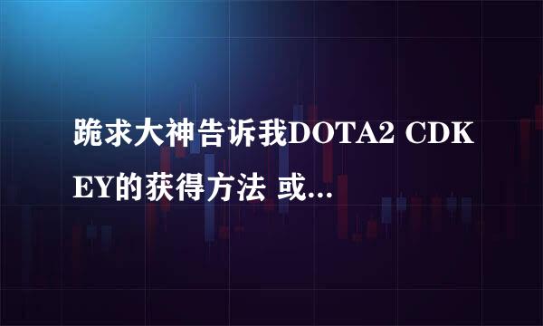 跪求大神告诉我DOTA2 CDKEY的获得方法 或者只要可以玩DOTA2不管国服美服 哪怕出点钱也可以 求成全