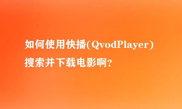 如何使用快播(QvodPlayer) 搜索并下载电影啊？