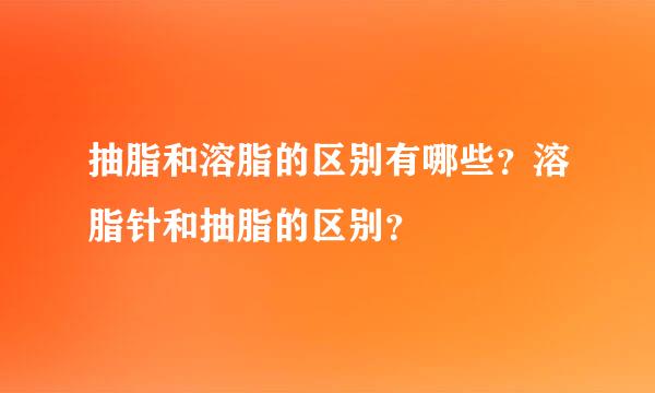 抽脂和溶脂的区别有哪些？溶脂针和抽脂的区别？