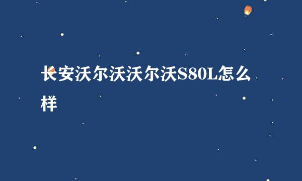 长安沃尔沃沃尔沃S80L怎么样