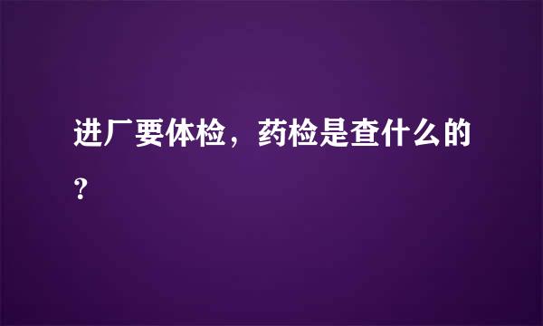 进厂要体检，药检是查什么的？