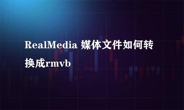 RealMedia 媒体文件如何转换成rmvb