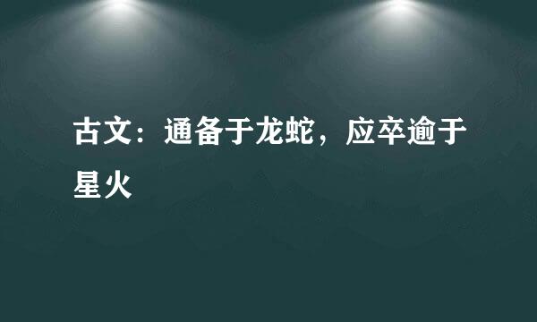 古文：通备于龙蛇，应卒逾于星火