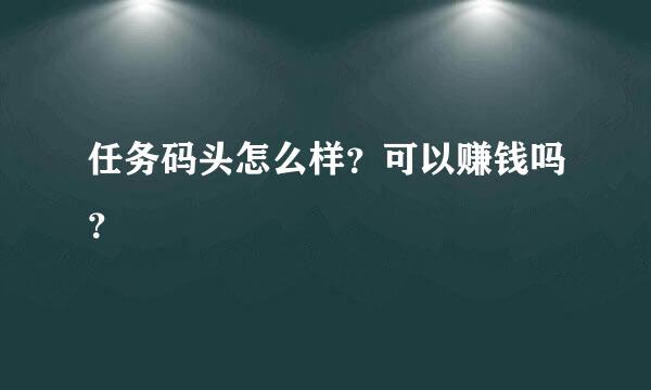 任务码头怎么样？可以赚钱吗？