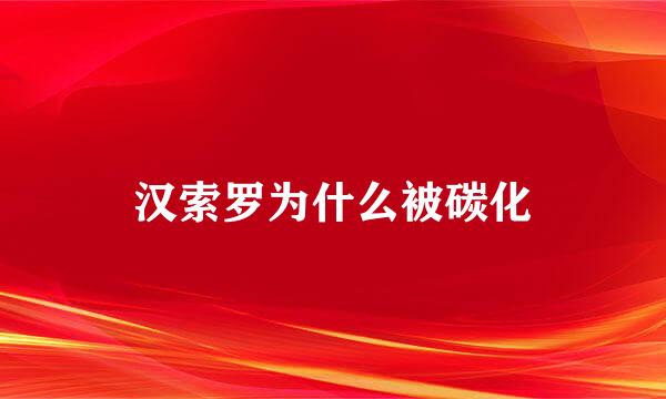 汉索罗为什么被碳化