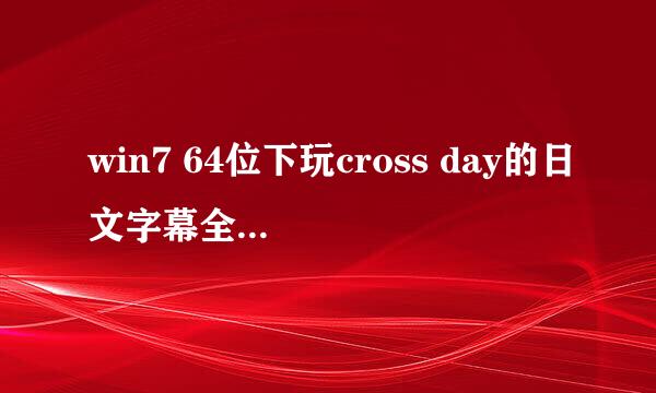 win7 64位下玩cross day的日文字幕全是乱码，怎么办？