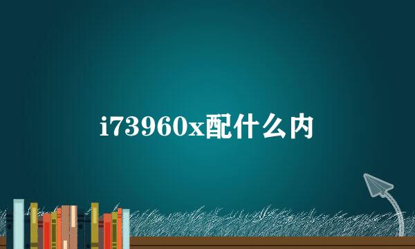 i73960x配什么内