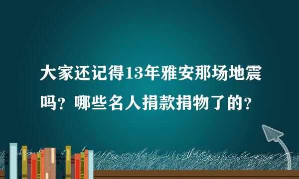 大家还记得13年雅安那场地震吗？哪些名人捐款捐物了的？