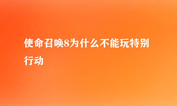 使命召唤8为什么不能玩特别行动