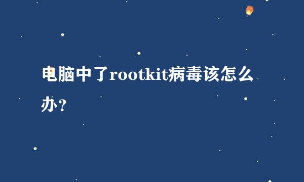 电脑中了rootkit病毒该怎么办？