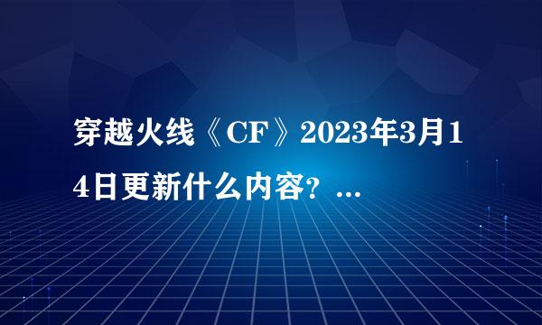 穿越火线《CF》2023年3月14日更新什么内容？维护到几点开机？