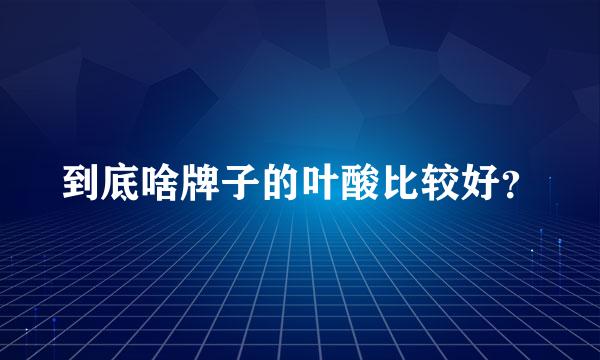 到底啥牌子的叶酸比较好？