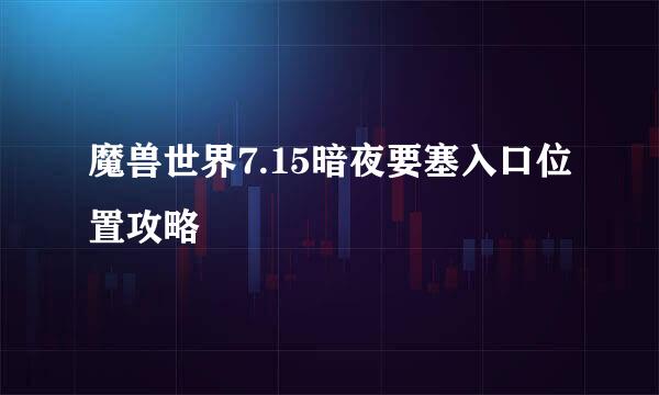 魔兽世界7.15暗夜要塞入口位置攻略