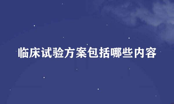 临床试验方案包括哪些内容