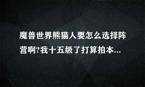 魔兽世界熊猫人要怎么选择阵营啊?我十五级了打算拍本了 才发现没选择阵营