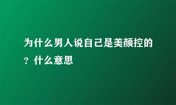 为什么男人说自己是美颜控的？什么意思