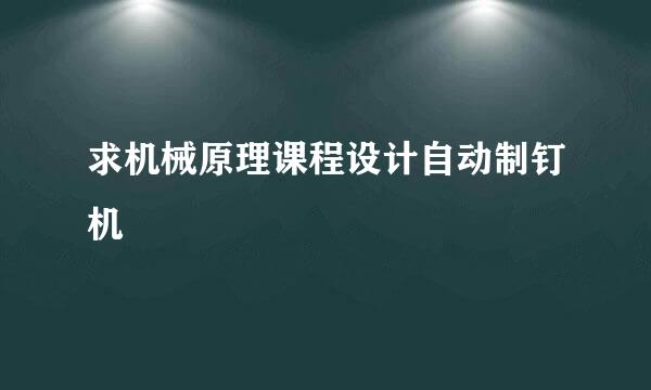 求机械原理课程设计自动制钉机