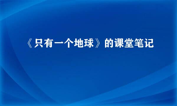 《只有一个地球》的课堂笔记