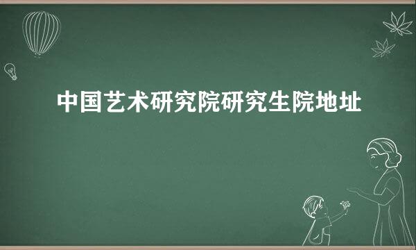 中国艺术研究院研究生院地址