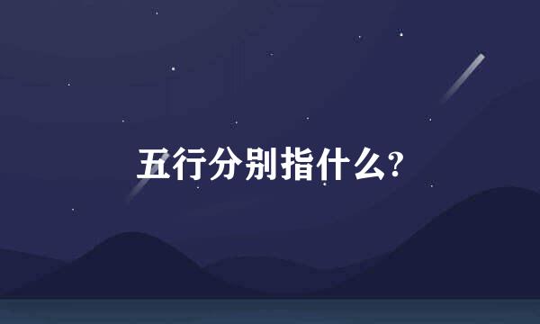 五行分别指什么?