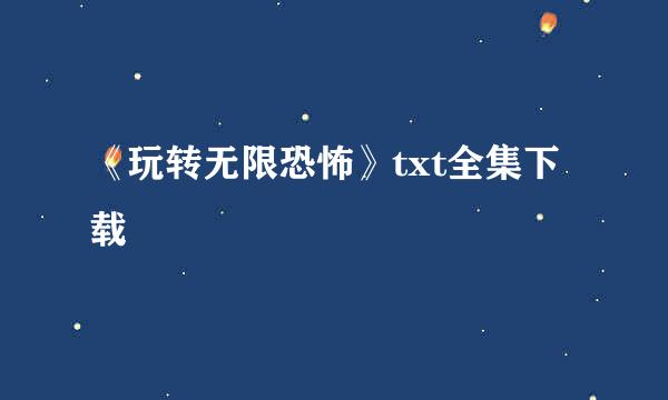 《玩转无限恐怖》txt全集下载