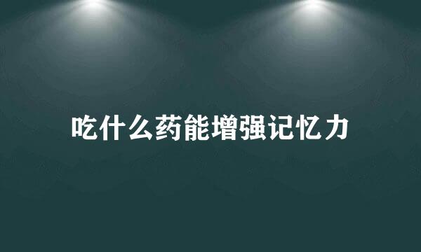 吃什么药能增强记忆力