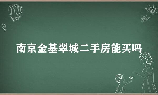 南京金基翠城二手房能买吗