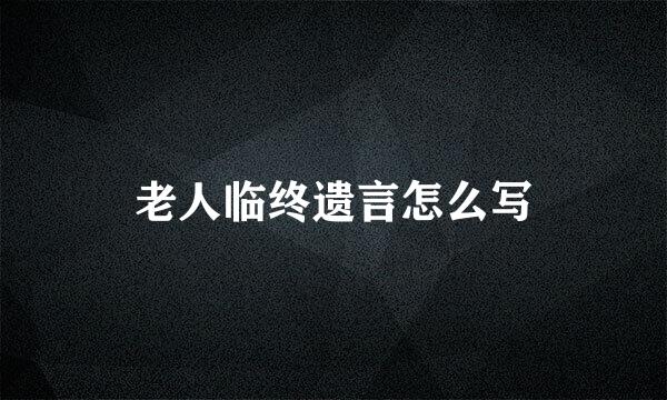 老人临终遗言怎么写