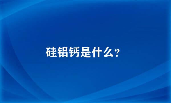 硅铝钙是什么？