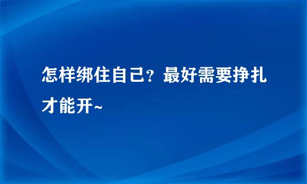 怎样绑住自己？最好需要挣扎才能开~