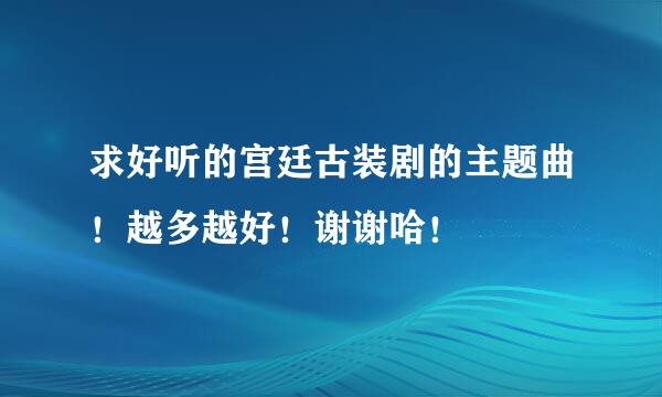 求好听的宫廷古装剧的主题曲！越多越好！谢谢哈！