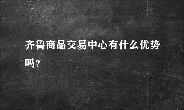 齐鲁商品交易中心有什么优势吗？