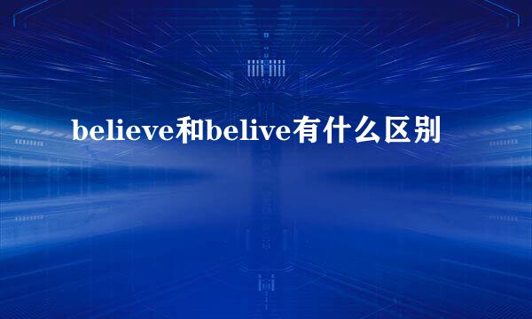 believe和belive有什么区别