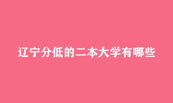 辽宁分低的二本大学有哪些