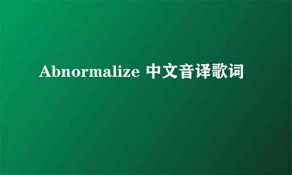 Abnormalize 中文音译歌词