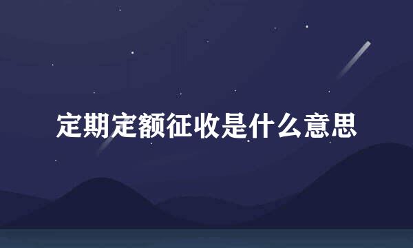 定期定额征收是什么意思