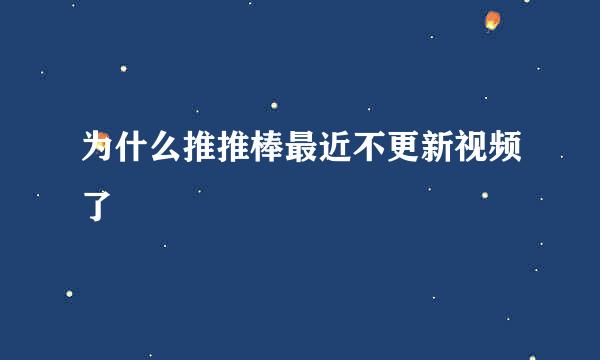 为什么推推棒最近不更新视频了