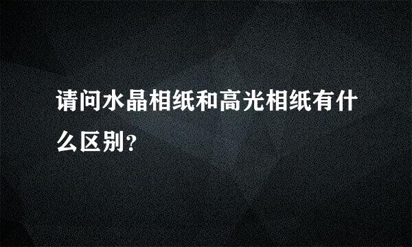 请问水晶相纸和高光相纸有什么区别？