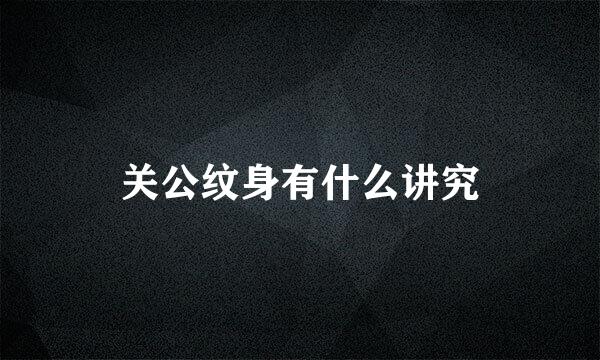 关公纹身有什么讲究